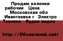 Продам колонки рабочии › Цена ­ 1 000 - Московская обл., Ивантеевка г. Электро-Техника » Аудио-видео   